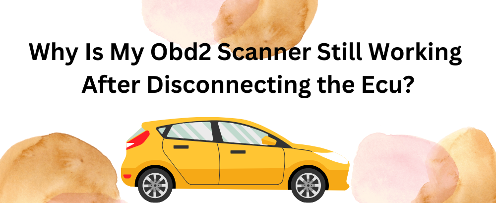 Why Is My Obd2 Scanner Still Working After Disconnecting the Ecu? | Foxwell