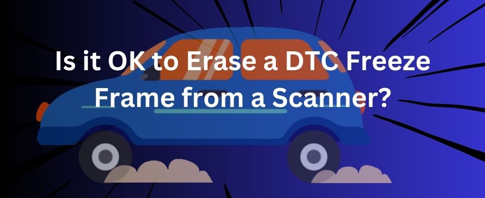 Is it OK to Erase a DTC Freeze Frame from a Scanner? |Foxwell